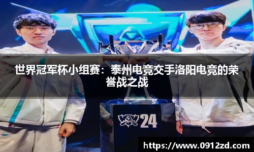 世界冠军杯小组赛：泰州电竞交手洛阳电竞的荣誉战之战